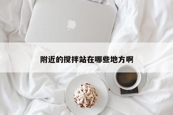 附近的搅拌站在哪些地方啊