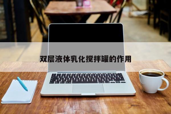 双层液体乳化搅拌罐的作用