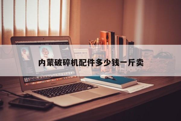 内蒙破碎机配件多少钱一斤卖
