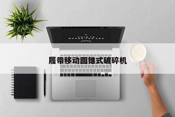 履带移动圆锥式破碎机