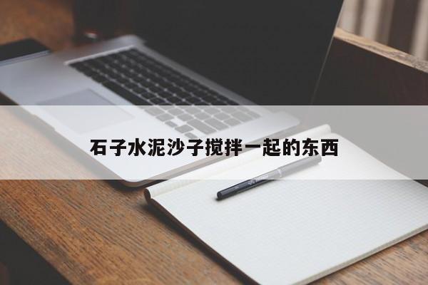 石子水泥沙子搅拌一起的东西