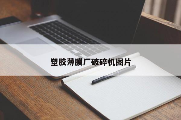 塑胶薄膜厂破碎机图片