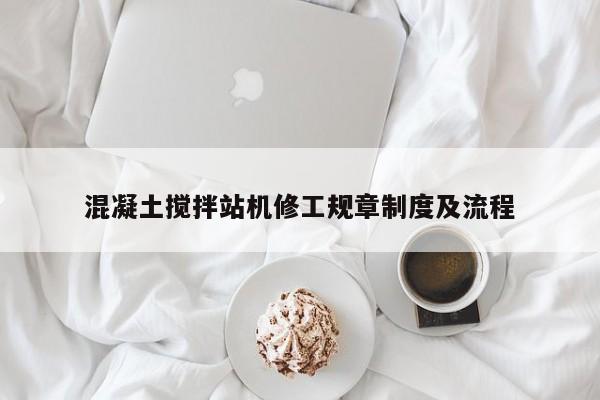 混凝土搅拌站机修工规章制度及流程