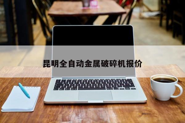 昆明全自动金属破碎机报价