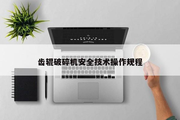 齿辊破碎机安全技术操作规程